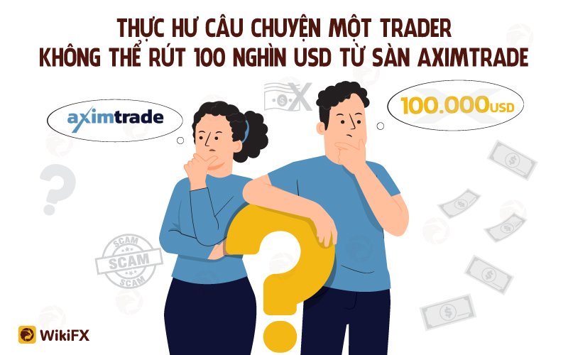 Thực hư câu chuyện một Trader không thể rút 100 nghìn USD từ sàn AximTrade - WikiFX Cảnh báo lừa đảo