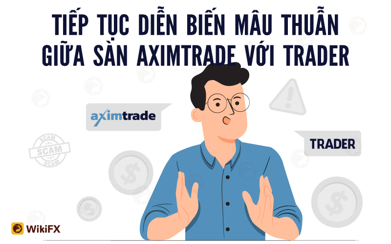 Tiếp tục diễn biến mâu thuẫn giữa sàn AximTrade với Trader tại Việt Nam - WikiFX Cảnh báo lừa đảo
