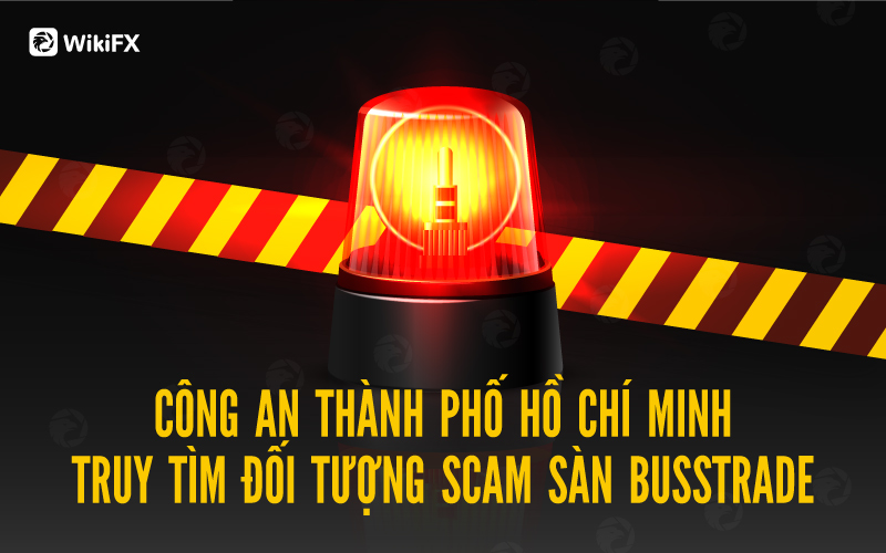 Công an Thành phố Hồ Chí Minh truy tìm 4 đối tượng sàn Busstrade - WikiFX Cảnh báo lừa đảo